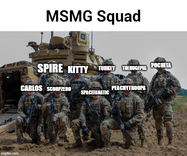 Akifhaziq is KIA | MSMG Squad; POCHITA; THEHUGEPIG; SPIRE; KITTY; TURKEY; PEACHYTROOPA; SCORPZERO; SPACEFANATIC; CARLOS | made w/ Imgflip meme maker