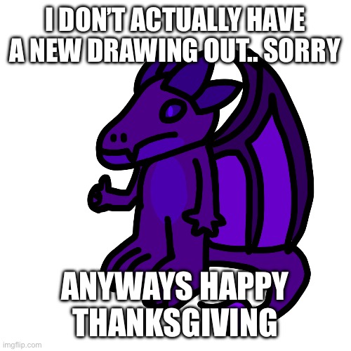 I DON’T ACTUALLY HAVE A NEW DRAWING OUT.. SORRY; ANYWAYS HAPPY THANKSGIVING | made w/ Imgflip meme maker