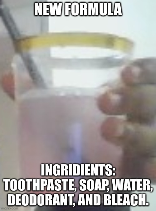 NEW FORMULA; INGRIDIENTS: TOOTHPASTE, SOAP, WATER, DEODORANT, AND BLEACH. | made w/ Imgflip meme maker