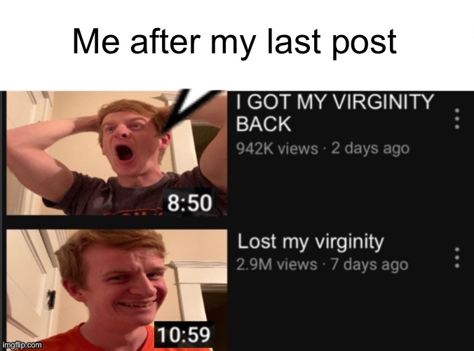 I Got my virginity back | Me after my last post | image tagged in i got my virginity back | made w/ Imgflip meme maker