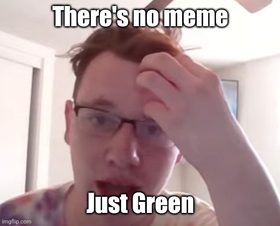 Green face reveal | There's no meme; Just Green | image tagged in green face reveal | made w/ Imgflip meme maker