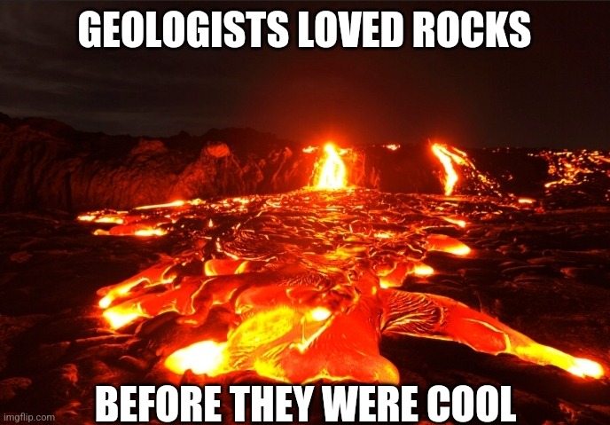 The floor is hot lava forever! |  GEOLOGISTS LOVED ROCKS; BEFORE THEY WERE COOL | image tagged in lava | made w/ Imgflip meme maker