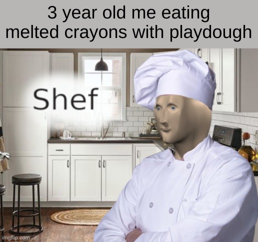 *insert chef degree here* | 3 year old me eating melted crayons with playdough | image tagged in shef,smellydive | made w/ Imgflip meme maker