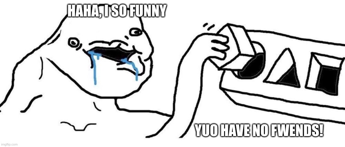 Brainlet blocks | HAHA, I SO FUNNY YUO HAVE NO FWENDS! | image tagged in brainlet blocks | made w/ Imgflip meme maker