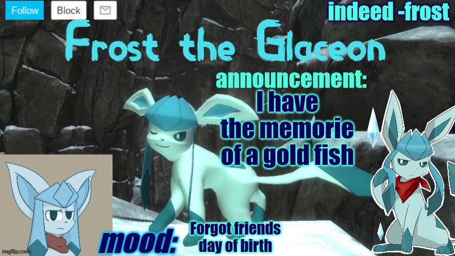 FrostTheGlaceon announcmemt temp | I have the memorie of a gold fish; Forgot friends day of birth | image tagged in frosttheglaceon announcmemt temp | made w/ Imgflip meme maker