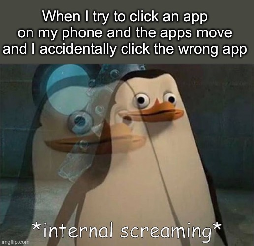 I find it so annoying, who else does? | When I try to click an app on my phone and the apps move and I accidentally click the wrong app | image tagged in private internal screaming | made w/ Imgflip meme maker