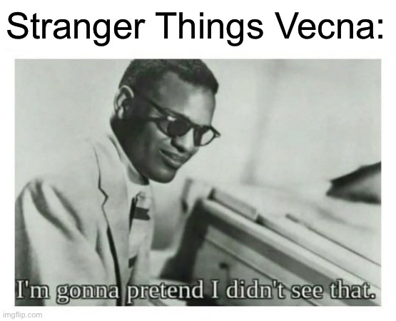 I'm gonna pretend I didn't see that | Stranger Things Vecna: | image tagged in i'm gonna pretend i didn't see that | made w/ Imgflip meme maker