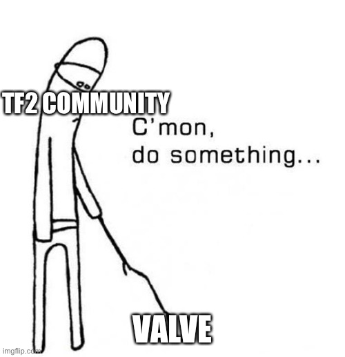 cmon do something | TF2 COMMUNITY; VALVE | image tagged in cmon do something | made w/ Imgflip meme maker