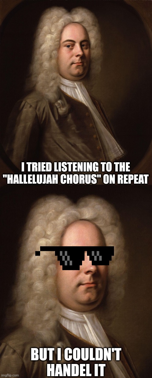 I TRIED LISTENING TO THE "HALLELUJAH CHORUS" ON REPEAT; BUT I COULDN'T HANDEL IT | image tagged in handel,hallelujah,music,classical music | made w/ Imgflip meme maker