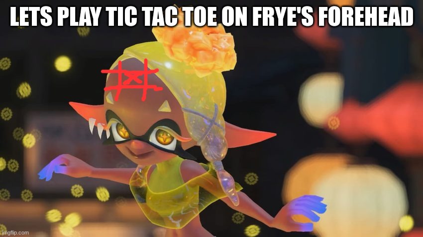 you're o's, im x's | LETS PLAY TIC TAC TOE ON FRYE'S FOREHEAD | image tagged in frye splatoon 3 | made w/ Imgflip meme maker