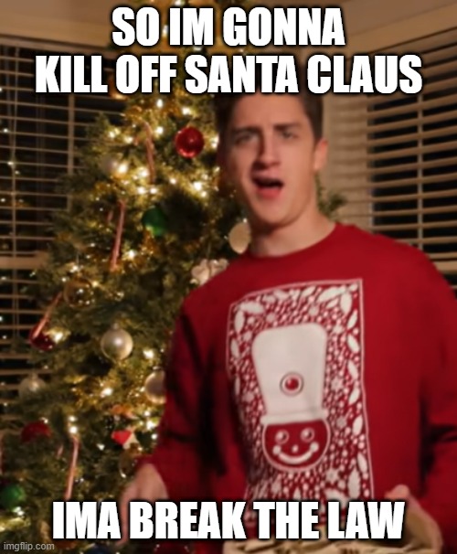 Ima Break The Law | SO IM GONNA KILL OFF SANTA CLAUS; IMA BREAK THE LAW | image tagged in ima break the law | made w/ Imgflip meme maker