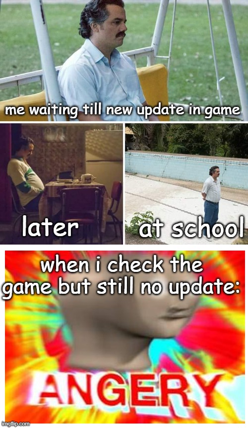 updates | me waiting till new update in game; later; at school; when i check the game but still no update: | image tagged in memes,sad pablo escobar | made w/ Imgflip meme maker