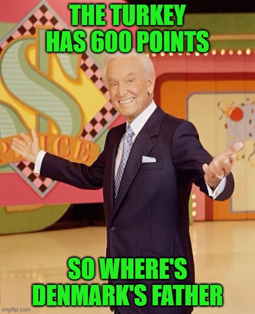 Game show  | THE TURKEY HAS 600 POINTS; SO WHERE'S DENMARK'S FATHER | image tagged in game show | made w/ Imgflip meme maker