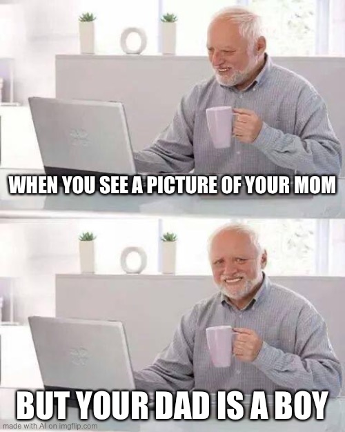 It took you 60 years to find that out… | WHEN YOU SEE A PICTURE OF YOUR MOM; BUT YOUR DAD IS A BOY | image tagged in memes,hide the pain harold,ai meme | made w/ Imgflip meme maker