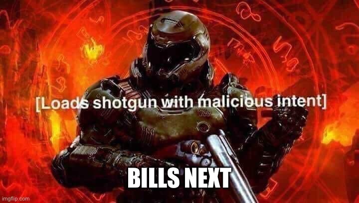 Loads shotgun with malicious intent | BILLS NEXT | image tagged in loads shotgun with malicious intent | made w/ Imgflip meme maker