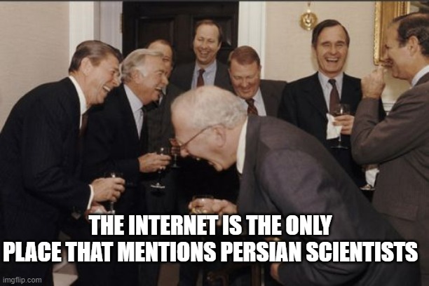 men laughing at persians | THE INTERNET IS THE ONLY PLACE THAT MENTIONS PERSIAN SCIENTISTS | image tagged in memes,laughing men in suits,iran,persia,persians,persian scientists | made w/ Imgflip meme maker