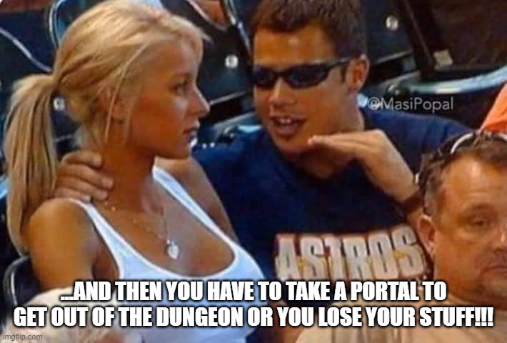 Guy talking to girl passionately | ...AND THEN YOU HAVE TO TAKE A PORTAL TO GET OUT OF THE DUNGEON OR YOU LOSE YOUR STUFF!!! | image tagged in guy talking to girl passionately | made w/ Imgflip meme maker