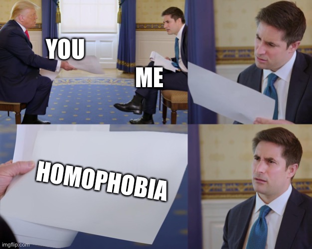 Trump interview | YOU ME HOMOPHOBIA | image tagged in trump interview | made w/ Imgflip meme maker