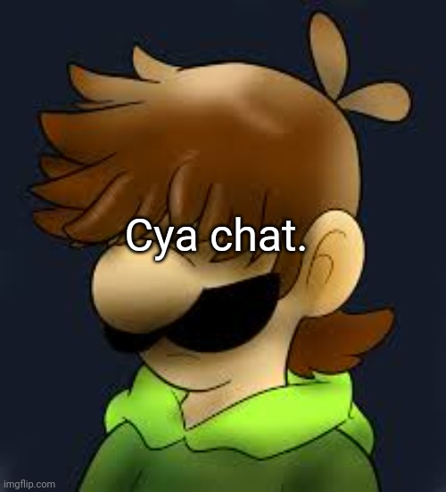 Cya | Cya chat. | image tagged in bye | made w/ Imgflip meme maker