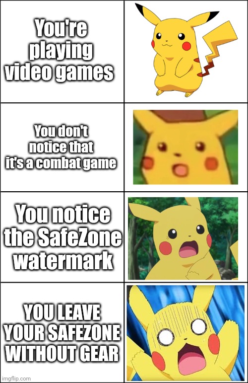 UH OH UH OH UH OH | You're playing video games; You don't notice that it's a combat game; You notice the SafeZone watermark; YOU LEAVE YOUR SAFEZONE WITHOUT GEAR | image tagged in horror pikachu | made w/ Imgflip meme maker
