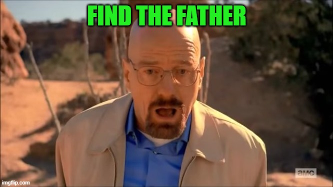 breaking bad waltuh | FIND THE FATHER | image tagged in breaking bad waltuh | made w/ Imgflip meme maker