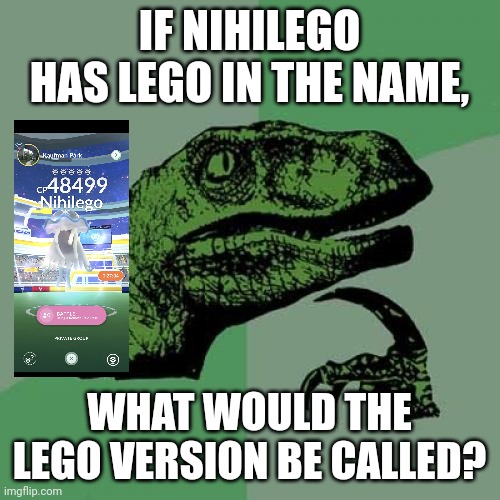 I mean I'm not wrong tho | IF NIHILEGO HAS LEGO IN THE NAME, WHAT WOULD THE LEGO VERSION BE CALLED? | image tagged in memes,philosoraptor | made w/ Imgflip meme maker
