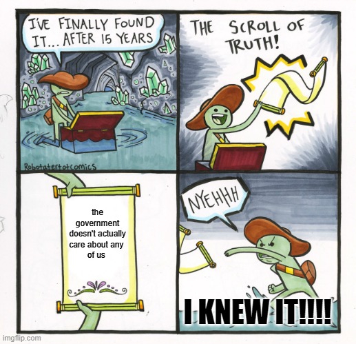 The Scroll Of Truth | the government doesn't actually care about any 
of us; I KNEW IT!!!! | image tagged in memes,the scroll of truth | made w/ Imgflip meme maker