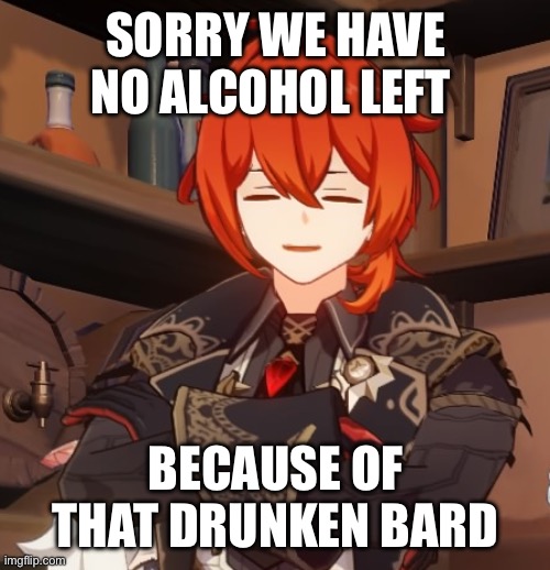 Venti… | SORRY WE HAVE NO ALCOHOL LEFT; BECAUSE OF THAT DRUNKEN BARD | image tagged in diluc half ass smile | made w/ Imgflip meme maker