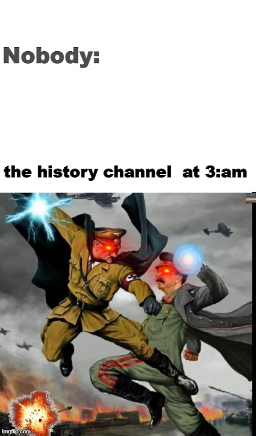The history Channel At 3:am | Nobody:; the history channel  at 3:am | image tagged in history memes | made w/ Imgflip meme maker