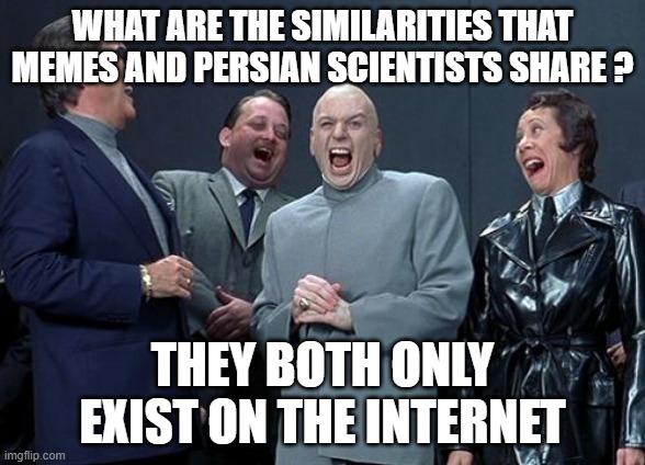 villains laughing at persians | WHAT ARE THE SIMILARITIES THAT MEMES AND PERSIAN SCIENTISTS SHARE ? THEY BOTH ONLY EXIST ON THE INTERNET | image tagged in memes,laughing villains,iran,persia,persian,persian scientists | made w/ Imgflip meme maker