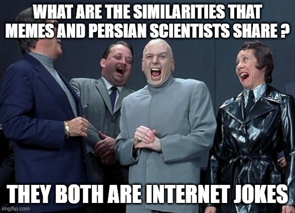 persian scientists and memes | WHAT ARE THE SIMILARITIES THAT MEMES AND PERSIAN SCIENTISTS SHARE ? THEY BOTH ARE INTERNET JOKES | image tagged in memes,laughing villains,iran,persia,persian,persian scientists | made w/ Imgflip meme maker
