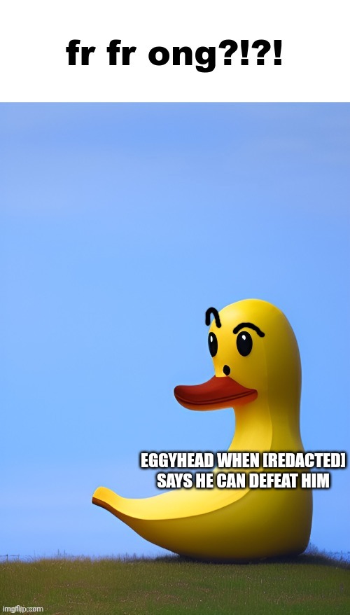 The one Inkmatas created | EGGYHEAD WHEN [REDACTED] SAYS HE CAN DEFEAT HIM | image tagged in frfr ong duck | made w/ Imgflip meme maker