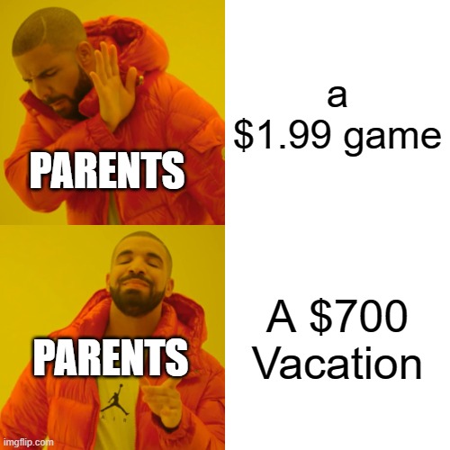 Drake Hotline Bling Meme | a $1.99 game; PARENTS; A $700 Vacation; PARENTS | image tagged in memes,drake hotline bling | made w/ Imgflip meme maker