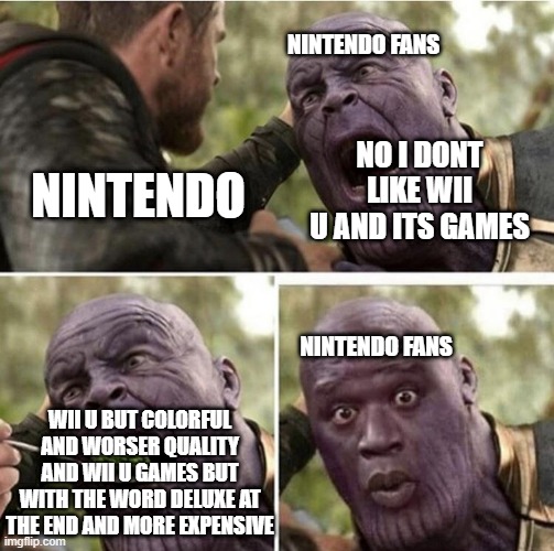Nintendo feeding "fans" | NINTENDO FANS; NO I DONT LIKE WII U AND ITS GAMES; NINTENDO; NINTENDO FANS; WII U BUT COLORFUL AND WORSER QUALITY AND WII U GAMES BUT WITH THE WORD DELUXE AT THE END AND MORE EXPENSIVE | image tagged in thor feeding thanos | made w/ Imgflip meme maker