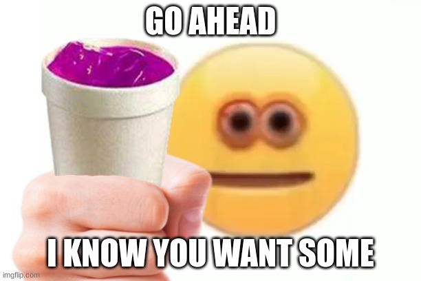 Go ahead | GO AHEAD; I KNOW YOU WANT SOME | image tagged in vibe check | made w/ Imgflip meme maker