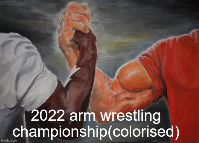 e | 2022 arm wrestling championship(colorised) | image tagged in memes,epic handshake | made w/ Imgflip meme maker