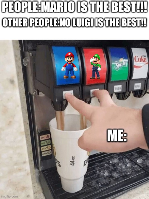 both taps | PEOPLE:MARIO IS THE BEST!!! OTHER PEOPLE:NO LUIGI IS THE BEST!! ME: | image tagged in both taps | made w/ Imgflip meme maker