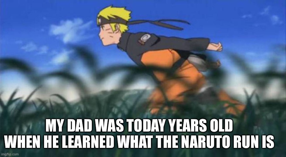 naruto run area 51 | MY DAD WAS TODAY YEARS OLD WHEN HE LEARNED WHAT THE NARUTO RUN IS | image tagged in naruto run area 51 | made w/ Imgflip meme maker