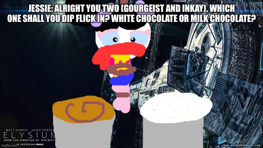 Which one shall you choose? | JESSIE: ALRIGHT YOU TWO (GOURGEIST AND INKAY). WHICH ONE SHALL YOU DIP FLICK IN? WHITE CHOCOLATE OR MILK CHOCOLATE? | image tagged in elysium space station 3,choices | made w/ Imgflip meme maker