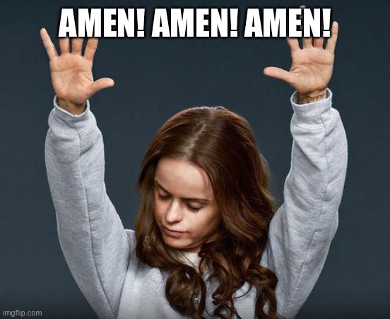 Praise the lord | AMEN! AMEN! AMEN! | image tagged in praise the lord | made w/ Imgflip meme maker