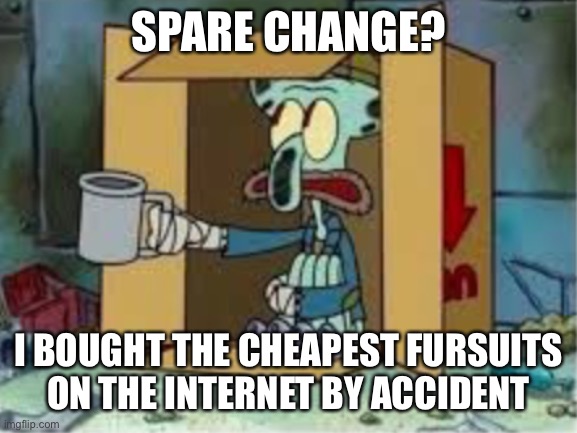 Anti furry memes also can people stop talking about their stupid genders bc factory settings exist |  SPARE CHANGE? I BOUGHT THE CHEAPEST FURSUITS ON THE INTERNET BY ACCIDENT | image tagged in anti furry,memes,spare change,funny,relatable,based | made w/ Imgflip meme maker