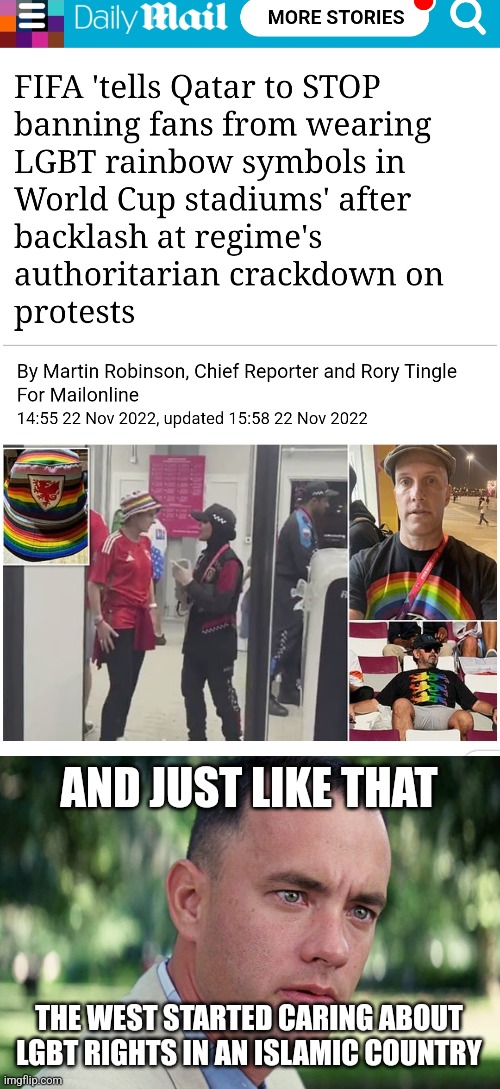 Qatar has always been oppressing lgbt people but you only started caring now when they banned your rainbow flag at a soccer game | AND JUST LIKE THAT; THE WEST STARTED CARING ABOUT LGBT RIGHTS IN AN ISLAMIC COUNTRY | image tagged in memes,and just like that,lgbtq,qatar,world cup,liberal hypocrisy | made w/ Imgflip meme maker