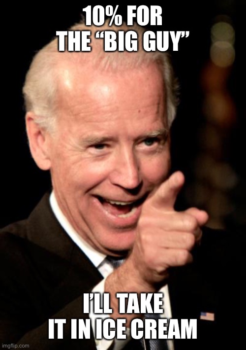 Smilin Biden Meme | 10% FOR THE “BIG GUY” I’LL TAKE IT IN ICE CREAM | image tagged in memes,smilin biden | made w/ Imgflip meme maker