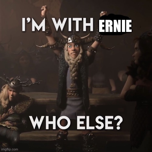 I'm with him, who else?! | ERNIE | image tagged in i'm with him who else | made w/ Imgflip meme maker