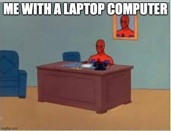 ME WITH A LAPTOP COMPUTER | image tagged in memes,spiderman computer desk,spiderman | made w/ Imgflip meme maker