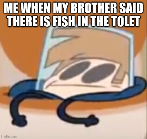 Eddsworld meme | ME WHEN MY BROTHER SAID THERE IS FISH IN THE TOLET | image tagged in eddsworld meme | made w/ Imgflip meme maker