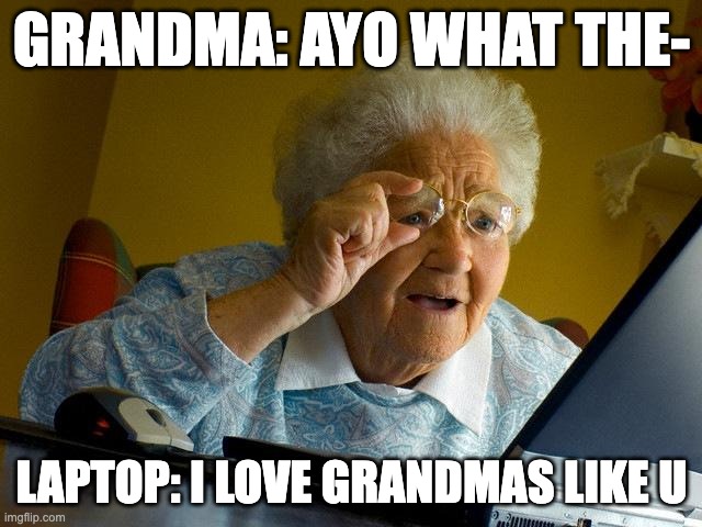 Grandma Finds The Internet | GRANDMA: AYO WHAT THE-; LAPTOP: I LOVE GRANDMAS LIKE U | image tagged in memes,grandma finds the internet | made w/ Imgflip meme maker