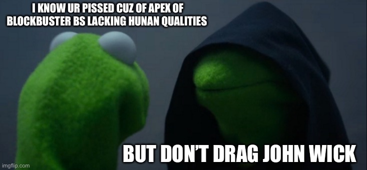 Excited for John wick 4 | I KNOW UR PISSED CUZ OF APEX OF BLOCKBUSTER BS LACKING HUNAN QUALITIES; BUT DON’T DRAG JOHN WICK | image tagged in memes,evil kermit | made w/ Imgflip meme maker