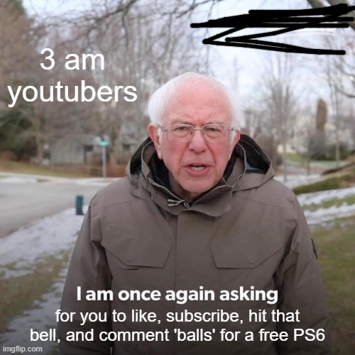 "balls" | 3 am youtubers; for you to like, subscribe, hit that bell, and comment 'balls' for a free PS6 | image tagged in memes,bernie i am once again asking for your support | made w/ Imgflip meme maker
