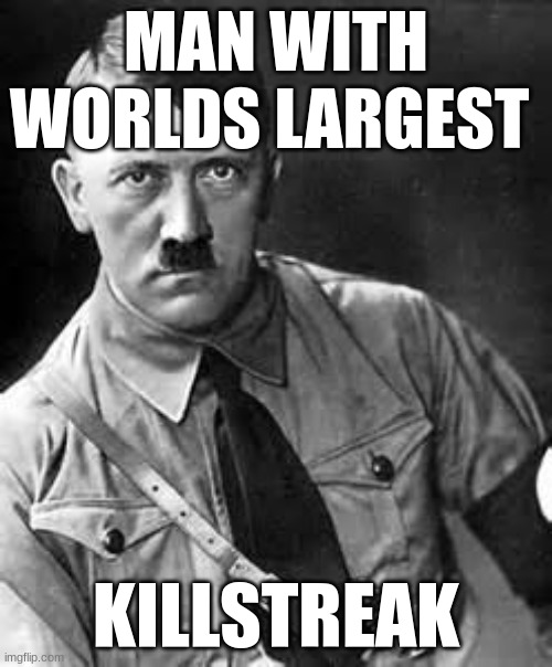 ufhuoeifiewr | MAN WITH WORLDS LARGEST; KILLSTREAK | image tagged in adolf hitler | made w/ Imgflip meme maker